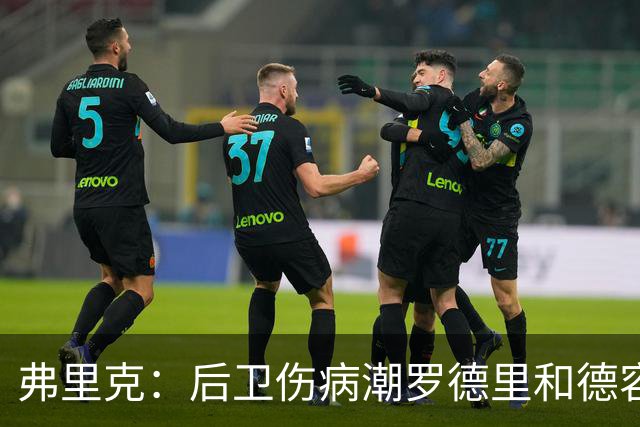 弗里克：后卫伤病潮罗德里和德容能顶上 拉菲尼亚已可以首发